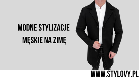 Modne stylizacje męskie na zimę